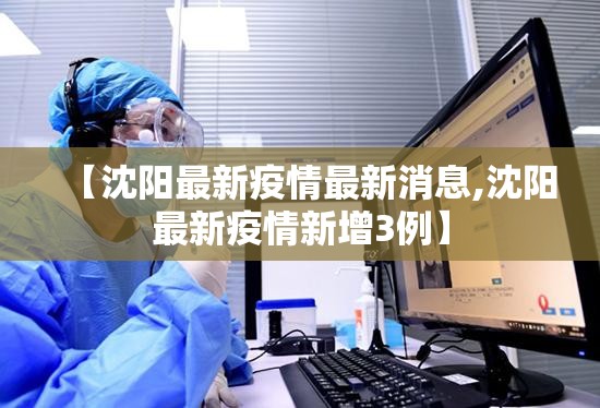 【沈阳最新疫情最新消息,沈阳最新疫情新增3例】 【沈阳最新疫情最新消息,沈阳最新疫情新增3例】