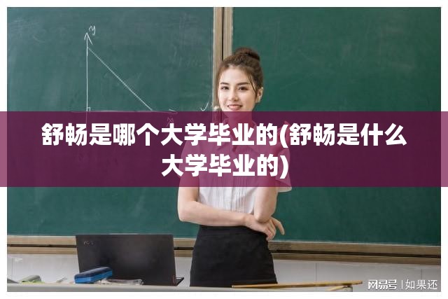 舒畅是哪个大学毕业的(舒畅是什么大学毕业的) 舒畅是哪个大学毕业的(舒畅是什么大学毕业的)