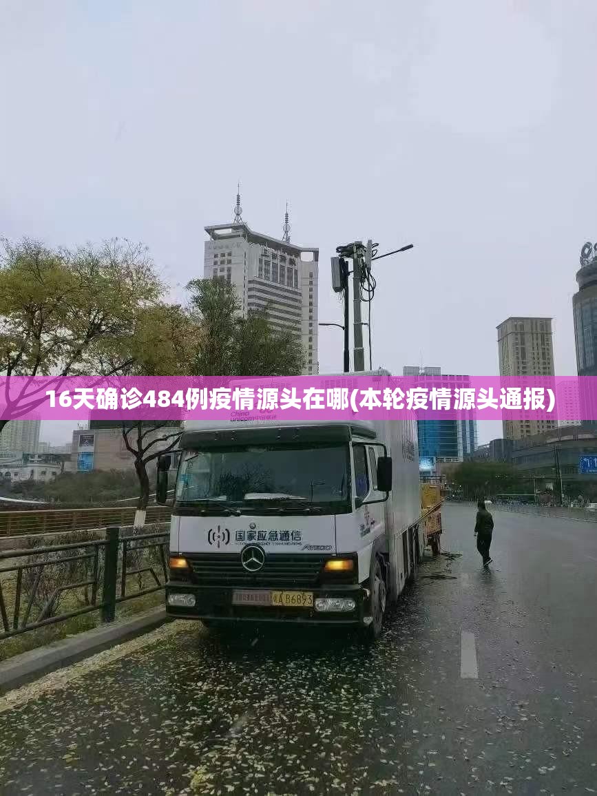 16天确诊484例疫情源头在哪(本轮疫情源头通报) 16天确诊484例疫情源头在哪(本轮疫情源头通报)