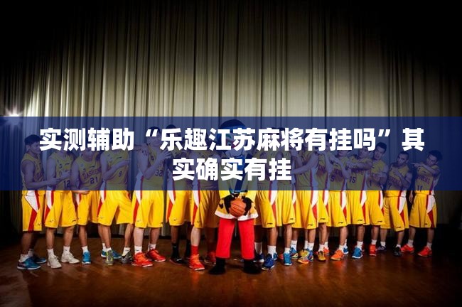 实测辅助“乐趣江苏麻将有挂吗”其实确实有挂