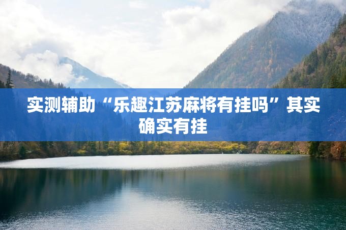 实测辅助“乐趣江苏麻将有挂吗”其实确实有挂
