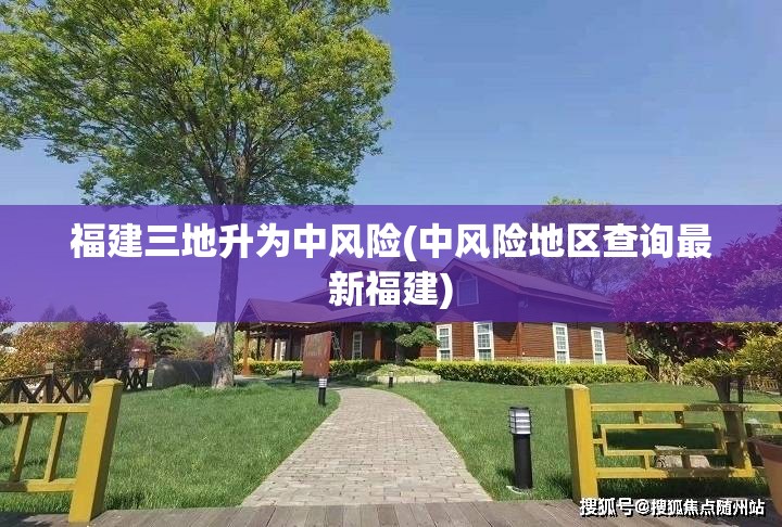 福建三地升为中风险(中风险地区查询最新福建) 福建三地升为中风险(中风险地区查询最新福建)