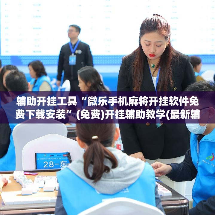 辅助开挂工具“微乐手机麻将开挂软件免费下载安装”(免费)开挂辅助教学(最新辅助开挂教程)