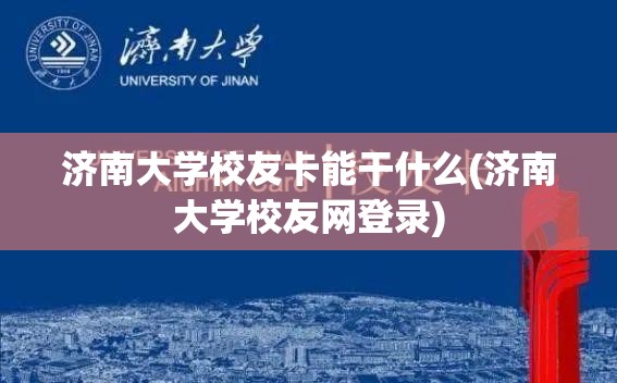 济南大学校友卡能干什么(济南大学校友网登录) 济南大学校友卡能干什么(济南大学校友网登录)