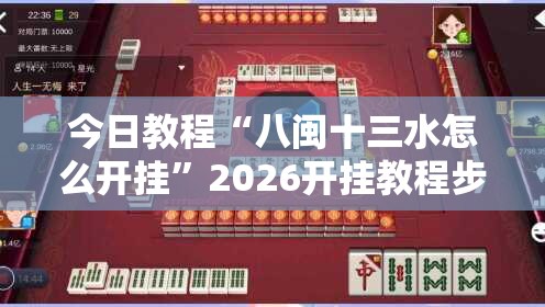 今日教程“八闽十三水怎么开挂	”2026开挂教程步骤