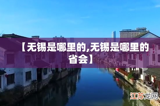 【无锡是哪里的,无锡是哪里的省会】 【无锡是哪里的,无锡是哪里的省会】