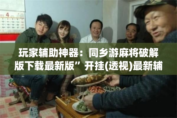 玩家辅助神器：同乡游麻将破解版下载最新版”开挂(透视)最新辅助详细