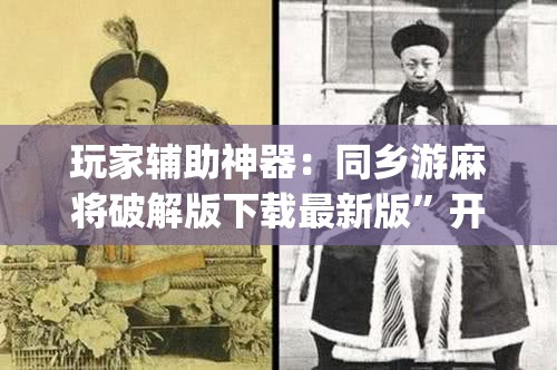 玩家辅助神器：同乡游麻将破解版下载最新版	”开挂(透视)最新辅助详细