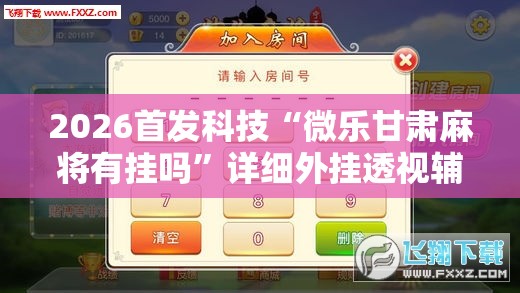 2026首发科技“微乐甘肃麻将有挂吗”详细外挂透视辅助软件教程