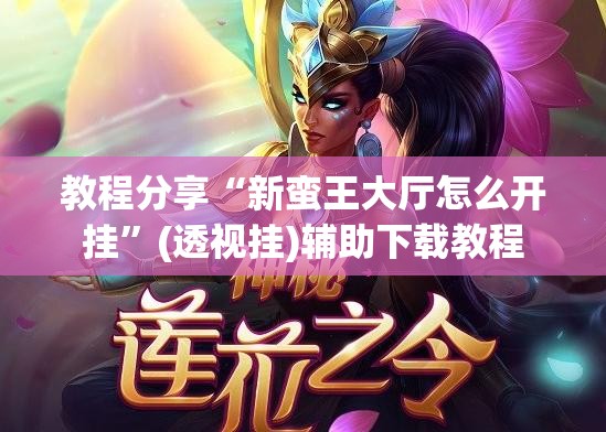 教程分享“新蛮王大厅怎么开挂”(透视挂)辅助下载教程