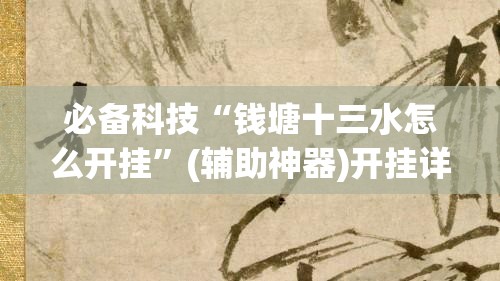 必备科技“钱塘十三水怎么开挂”(辅助神器)开挂详细教程