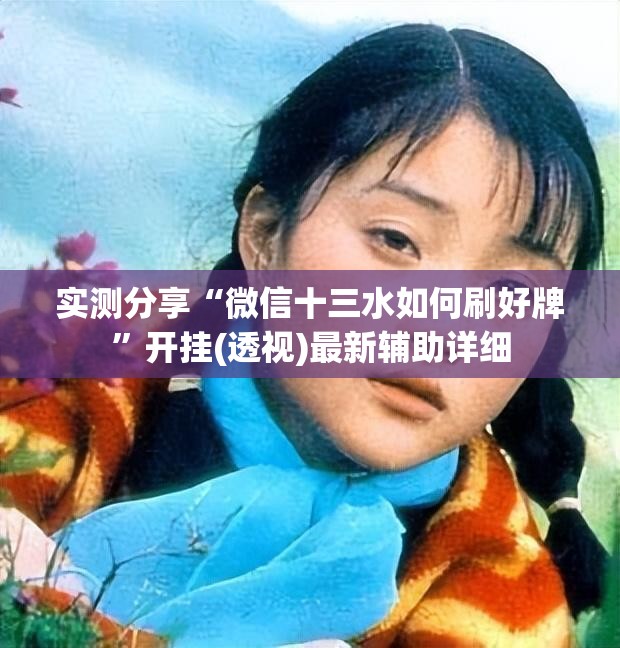 实测分享“微信十三水如何刷好牌”开挂(透视)最新辅助详细