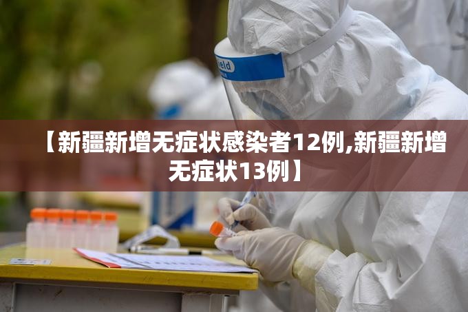 【新疆新增无症状感染者12例,新疆新增无症状13例】 【新疆新增无症状感染者12例,新疆新增无症状13例】