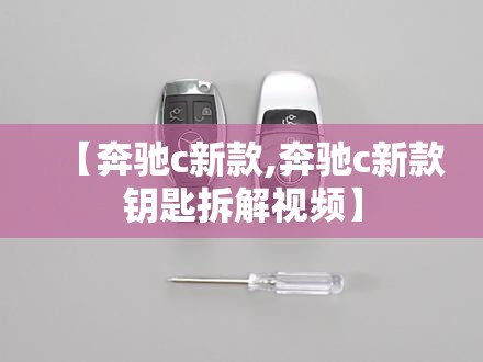 【奔驰c新款,奔驰c新款钥匙拆解视频】 【奔驰c新款,奔驰c新款钥匙拆解视频】