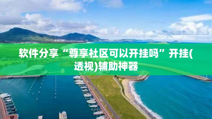 软件分享“尊享社区可以开挂吗”开挂(透视)辅助神器