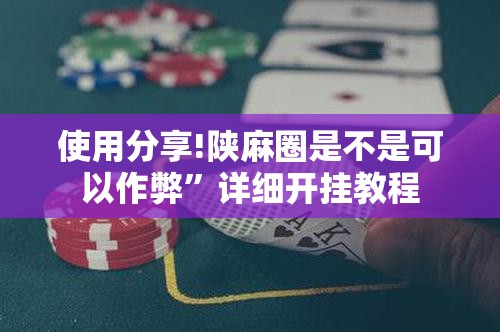 使用分享!陕麻圈是不是可以作弊”详细开挂教程