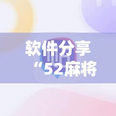 软件分享“52麻将免费开挂神器”详细分享装挂步骤