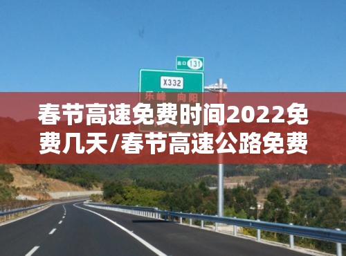春节高速免费时间2022免费几天/春节高速公路免费几天2022 春节高速免费时间2022免费几天/春节高速公路免费几天2022