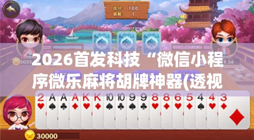 2026首发科技“微信小程序微乐麻将胡牌神器(透视)”开挂辅助脚本+详细开挂安装教程