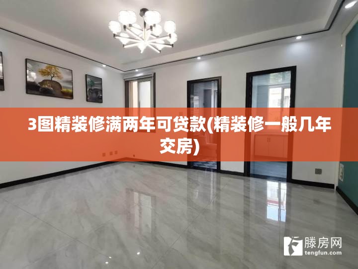 3图精装修满两年可贷款(精装修一般几年交房) 3图精装修满两年可贷款(精装修一般几年交房)