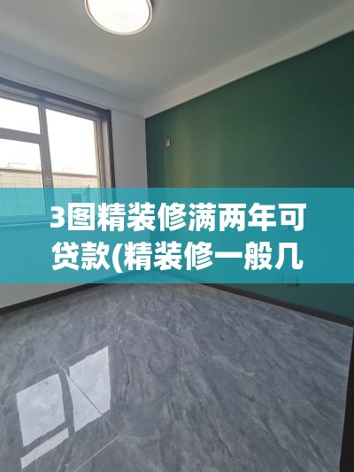 3图精装修满两年可贷款(精装修一般几年交房) 3图精装修满两年可贷款(精装修一般几年交房)