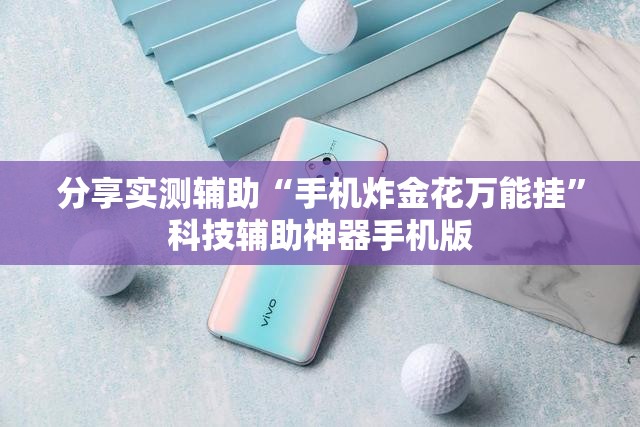 分享实测辅助“手机炸金花万能挂	”科技辅助神器手机版