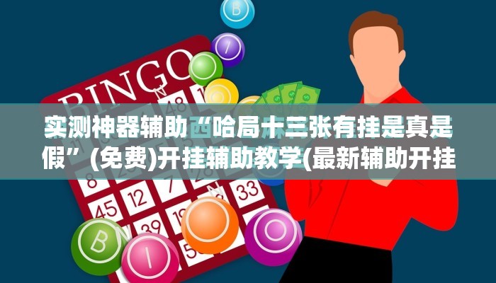 实测神器辅助“哈局十三张有挂是真是假”(免费)开挂辅助教学(最新辅助开挂教程)