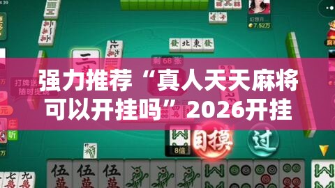 强力推荐“真人天天麻将可以开挂吗”2026开挂教程步骤