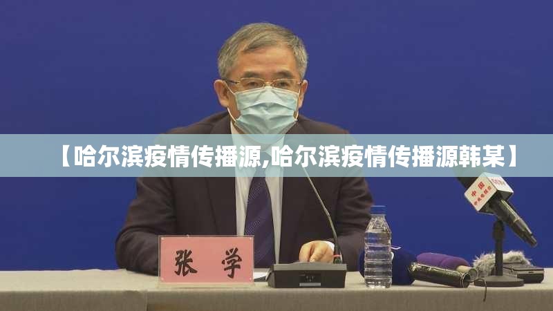 【哈尔滨疫情传播源,哈尔滨疫情传播源韩某】 【哈尔滨疫情传播源,哈尔滨疫情传播源韩某】