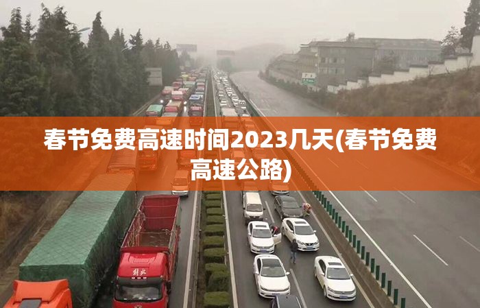 春节免费高速时间2023几天(春节免费高速公路) 春节免费高速时间2023几天(春节免费高速公路)