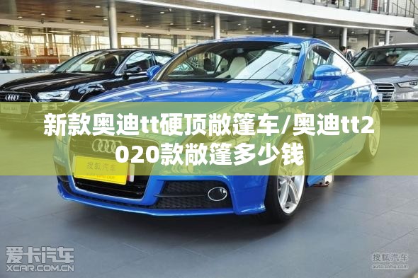 新款奥迪tt硬顶敞篷车/奥迪tt2020款敞篷多少钱 新款奥迪tt硬顶敞篷车/奥迪tt2020款敞篷多少钱