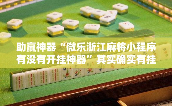 助赢神器“微乐浙江麻将小程序有没有开挂神器”其实确实有挂