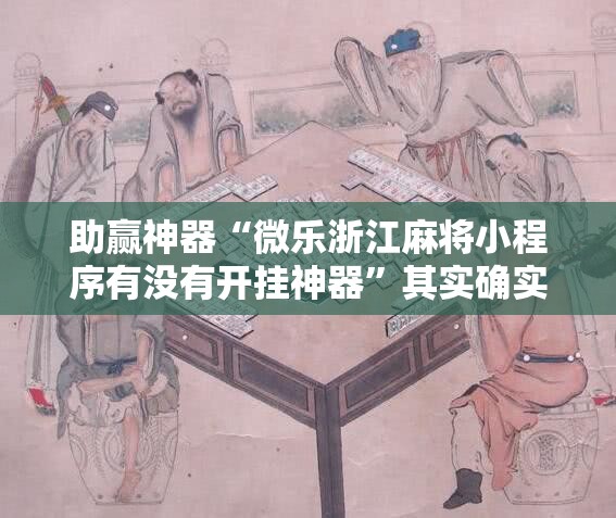 助赢神器“微乐浙江麻将小程序有没有开挂神器”其实确实有挂