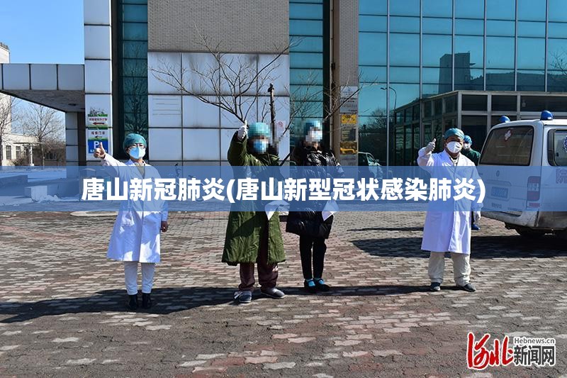 唐山新冠肺炎(唐山新型冠状感染肺炎)