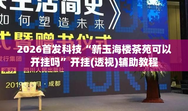 2026首发科技“新玉海楼茶苑可以开挂吗”开挂(透视)辅助教程
