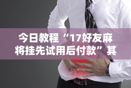 今日教程“17好友麻将挂先试用后付款”其实确实有挂