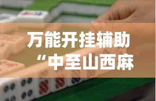 万能开挂辅助“中至山西麻将必胜口诀”(透视挂)辅助下载教程