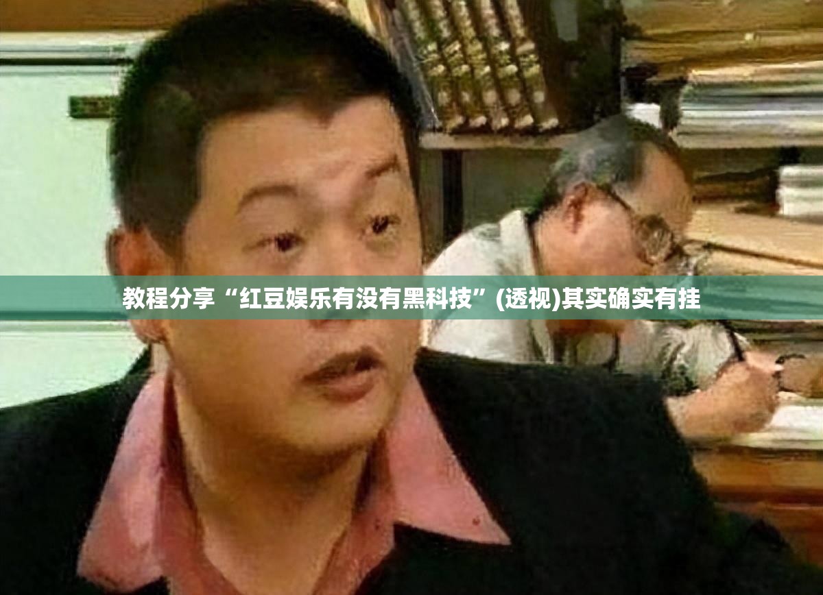 教程分享“红豆娱乐有没有黑科技”(透视)其实确实有挂