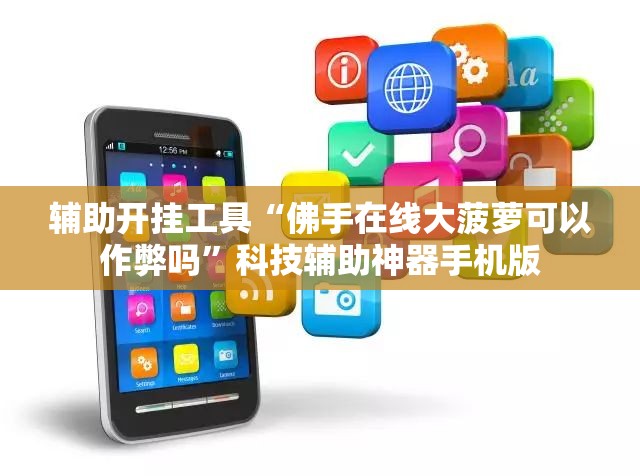 辅助开挂工具“佛手在线大菠萝可以作弊吗”科技辅助神器手机版