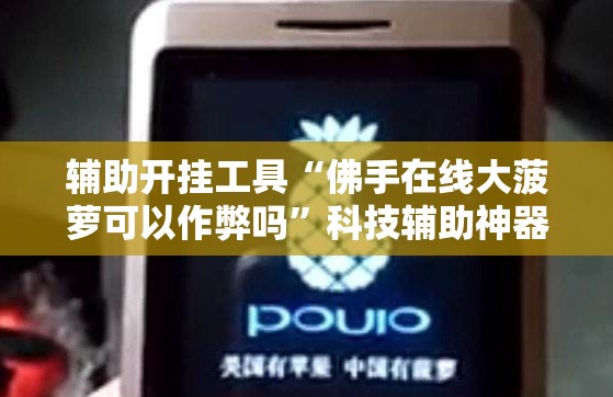 辅助开挂工具“佛手在线大菠萝可以作弊吗”科技辅助神器手机版