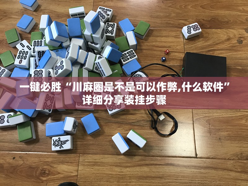 一键必胜“川麻圈是不是可以作弊,什么软件”详细分享装挂步骤