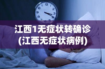江西1无症状转确诊(江西无症状病例) 江西1无症状转确诊(江西无症状病例)
