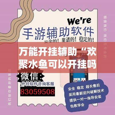 万能开挂辅助“欢聚水鱼可以开挂吗”开挂(透视)辅助神器