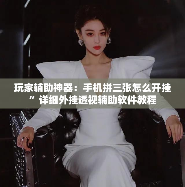 玩家辅助神器：手机拼三张怎么开挂”详细外挂透视辅助软件教程