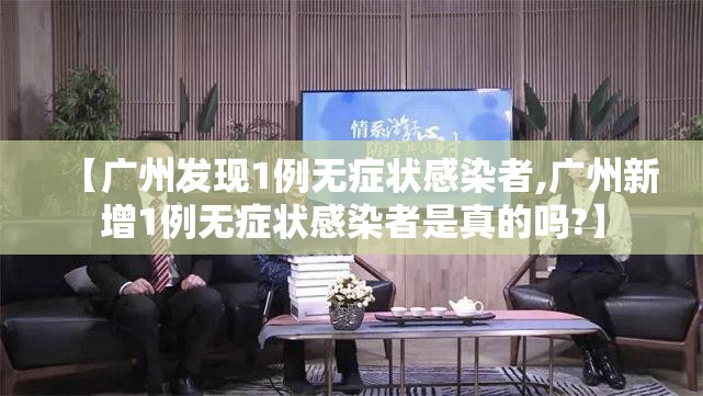 【广州发现1例无症状感染者,广州新增1例无症状感染者是真的吗?】 【广州发现1例无症状感染者,广州新增1例无症状感染者是真的吗?】