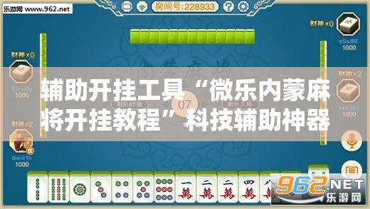 辅助开挂工具“微乐内蒙麻将开挂教程	”科技辅助神器手机版