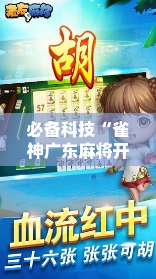 必备科技“雀神广东麻将开挂神器”2026开挂教程步骤