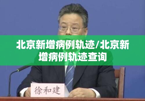 北京新增病例轨迹/北京新增病例轨迹查询 北京新增病例轨迹/北京新增病例轨迹查询