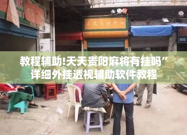 教程辅助!天天贵阳麻将有挂吗”详细外挂透视辅助软件教程