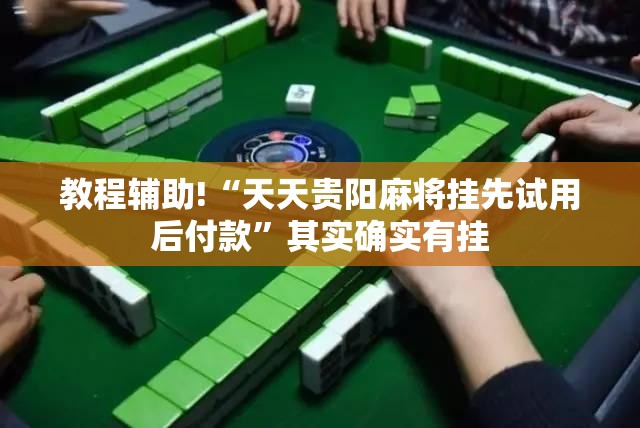 教程辅助!“天天贵阳麻将挂先试用后付款”其实确实有挂